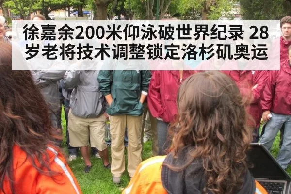 徐嘉余200米仰泳破世界纪录 28岁老将技术调整锁定洛杉矶奥运