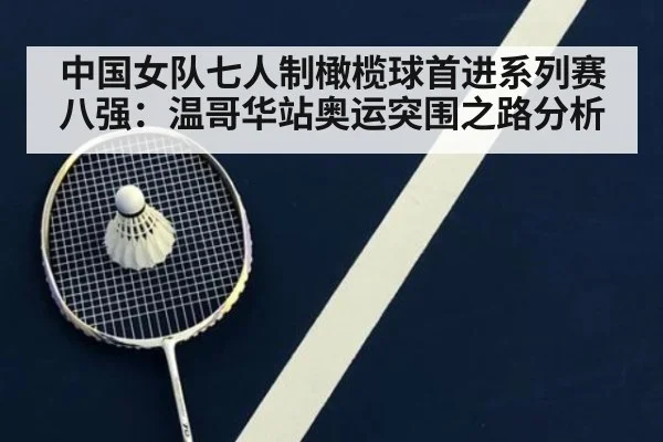中国女队七人制橄榄球首进系列赛八强：温哥华站奥运突围之路分析