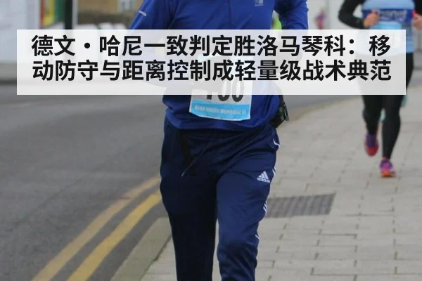德文·哈尼一致判定胜洛马琴科：移动防守与距离控制成轻量级战术典范