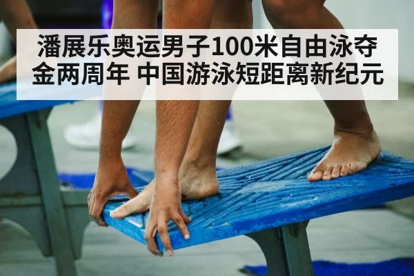 潘展乐奥运男子100米自由泳夺金两周年 中国游泳短距离新纪元